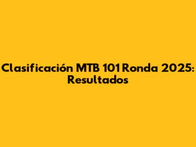 Clasificación MTB 101 Ronda 2025: Resultados