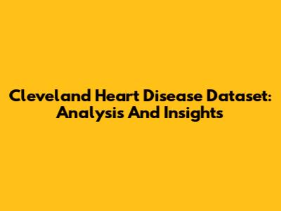Cleveland Heart Disease Dataset: Analysis And Insights