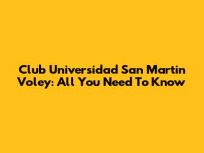 Club Universidad San Martin Voley: All You Need To Know