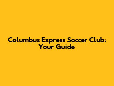 Columbus Express Soccer Club: Your Guide