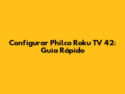 Configurar Philco Roku TV 42: Guia Rápido