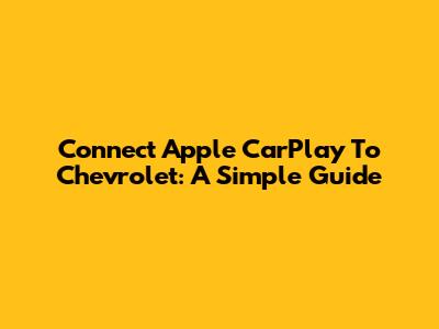 Connect Apple CarPlay To Chevrolet: A Simple Guide