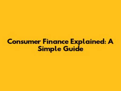 Consumer Finance Explained: A Simple Guide