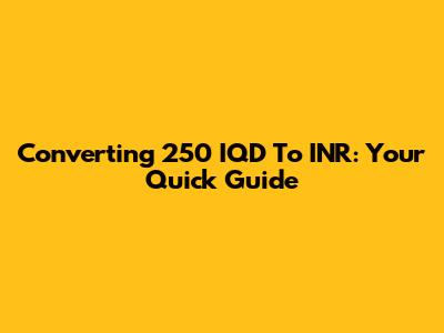 Converting 250 IQD To INR: Your Quick Guide