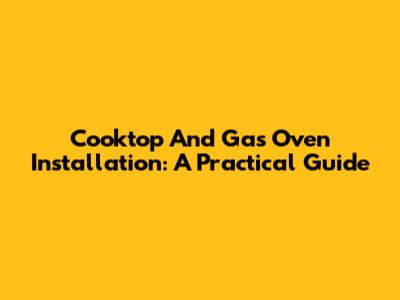 Cooktop And Gas Oven Installation: A Practical Guide