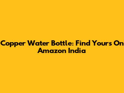 Copper Water Bottle: Find Yours On Amazon India