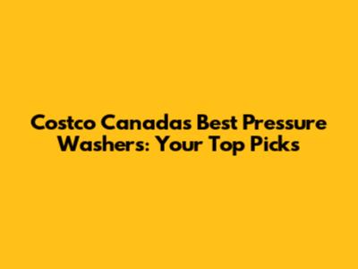 Costco Canada's Best Pressure Washers: Your Top Picks