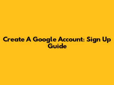 Create A Google Account: Sign Up Guide