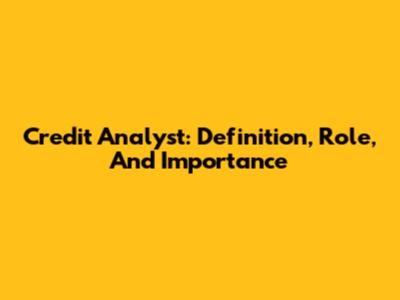 Credit Analyst: Definition, Role, And Importance