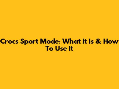 Crocs Sport Mode: What It Is & How To Use It