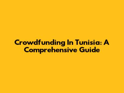 Crowdfunding In Tunisia: A Comprehensive Guide