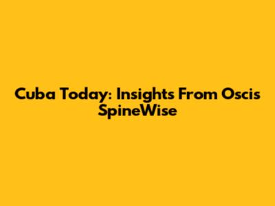 Cuba Today: Insights From Oscis SpineWise