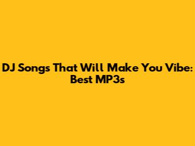 DJ Songs That Will Make You Vibe: Best MP3s