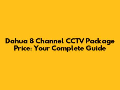 Dahua 8 Channel CCTV Package Price: Your Complete Guide