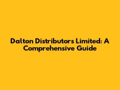 Dalton Distributors Limited: A Comprehensive Guide