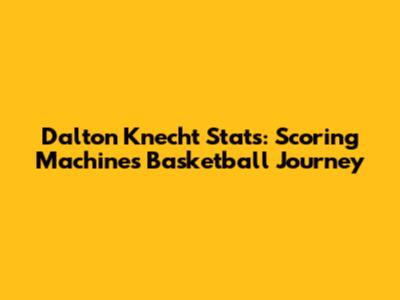 Dalton Knecht Stats: Scoring Machine's Basketball Journey