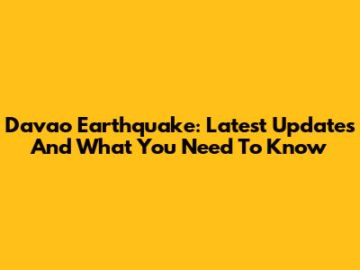Davao Earthquake: Latest Updates And What You Need To Know