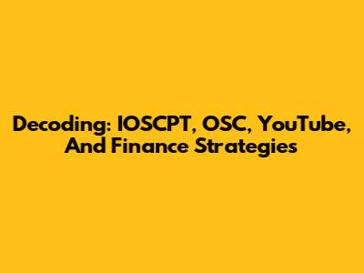 Decoding: IOSCPT, OSC, YouTube, And Finance Strategies