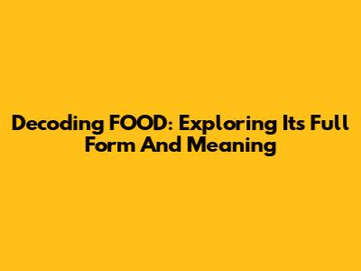Decoding FOOD: Exploring Its Full Form And Meaning