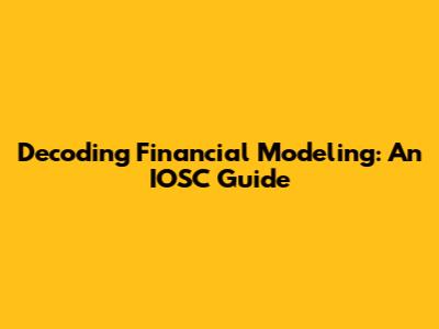 Decoding Financial Modeling: An IOSC Guide