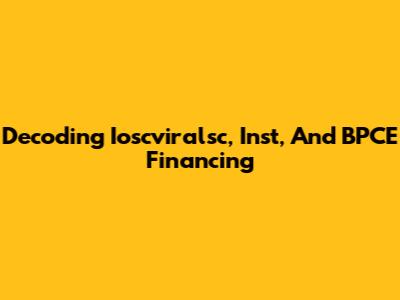 Decoding Ioscviralsc, Inst, And BPCE Financing