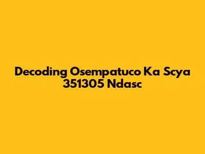 Decoding Osempatuco Ka Scya 351305 Ndasc