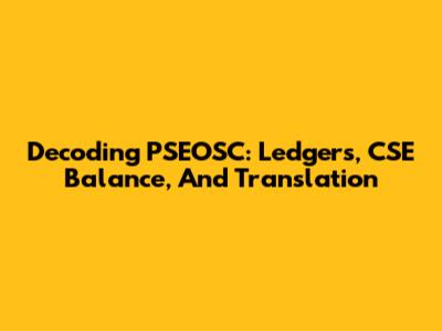 Decoding PSEOSC: Ledgers, CSE Balance, And Translation
