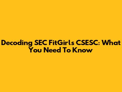 Decoding SEC FitGirls CSESC: What You Need To Know