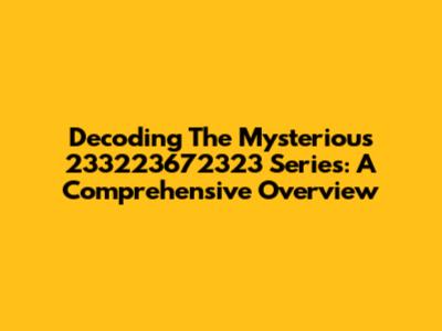 Decoding The Mysterious 233223672323 Series: A Comprehensive Overview