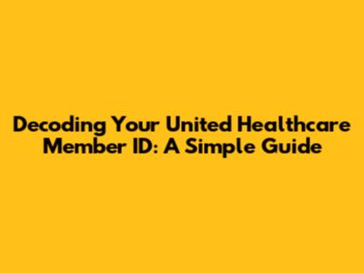 Decoding Your United Healthcare Member ID: A Simple Guide