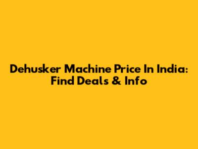 Dehusker Machine Price In India: Find Deals & Info