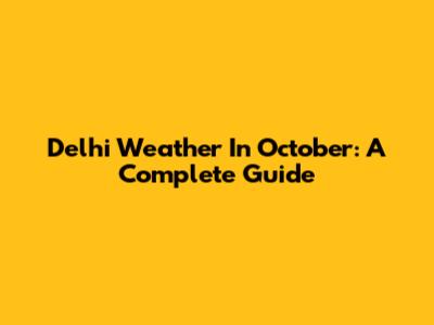 Delhi Weather In October: A Complete Guide