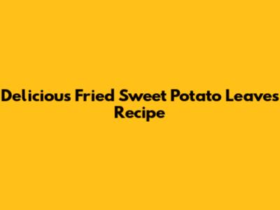 Delicious Fried Sweet Potato Leaves Recipe
