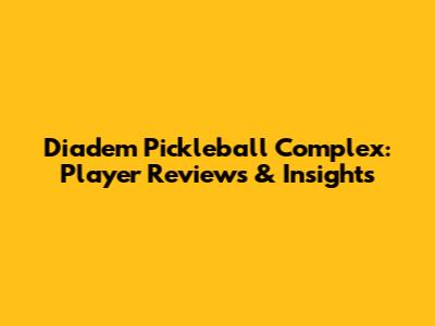 Diadem Pickleball Complex: Player Reviews & Insights