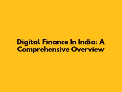 Digital Finance In India: A Comprehensive Overview