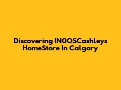 Discovering IN0OSCashleys HomeStore In Calgary
