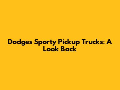Dodge's Sporty Pickup Trucks: A Look Back