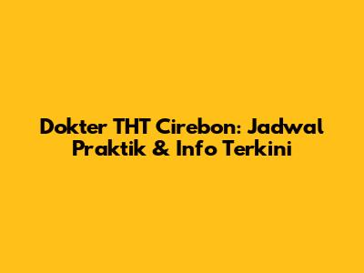 Dokter THT Cirebon: Jadwal Praktik & Info Terkini
