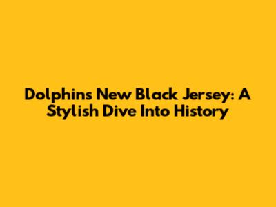 Dolphins' New Black Jersey: A Stylish Dive Into History