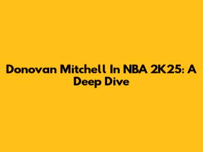 Donovan Mitchell In NBA 2K25: A Deep Dive