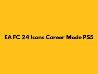 EA FC 24 Icons Career Mode PS5