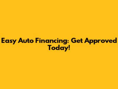 Easy Auto Financing: Get Approved Today!