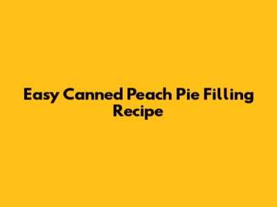 Easy Canned Peach Pie Filling Recipe