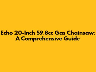 Echo 20-Inch 59.8cc Gas Chainsaw: A Comprehensive Guide