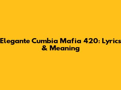 Elegante Cumbia Mafia 420: Lyrics & Meaning