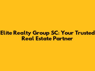 Elite Realty Group SC: Your Trusted Real Estate Partner