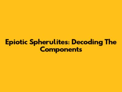 Epiotic Spherulites: Decoding The Components