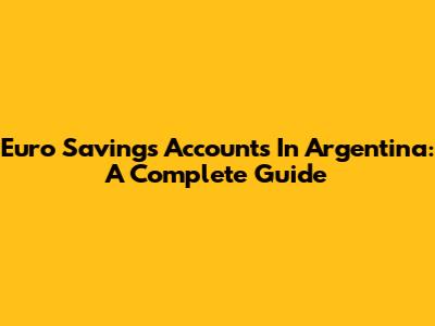Euro Savings Accounts In Argentina: A Complete Guide