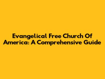 Evangelical Free Church Of America: A Comprehensive Guide