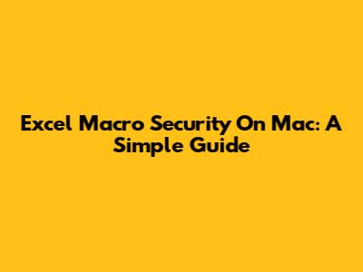 Excel Macro Security On Mac: A Simple Guide